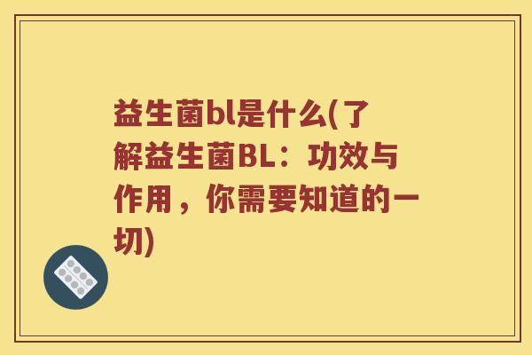 益生菌bl是什么(了解益生菌BL：功效与作用，你需要知道的一切)