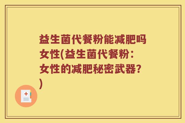 益生菌代餐粉能减肥吗女性(益生菌代餐粉：女性的减肥秘密武器？)