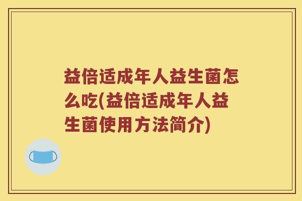 益倍适成年人益生菌怎么吃(益倍适成年人益生菌使用方法简介)