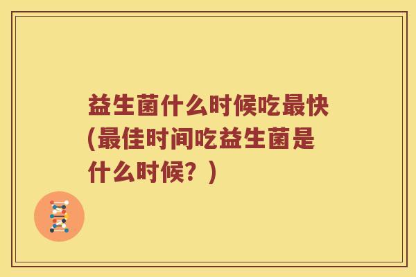 益生菌什么时候吃最快(最佳时间吃益生菌是什么时候？)