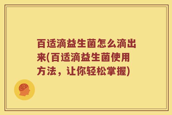 百适滴益生菌怎么滴出来(百适滴益生菌使用方法，让你轻松掌握)