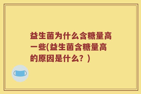 益生菌为什么含糖量高一些(益生菌含糖量高的原因是什么？)