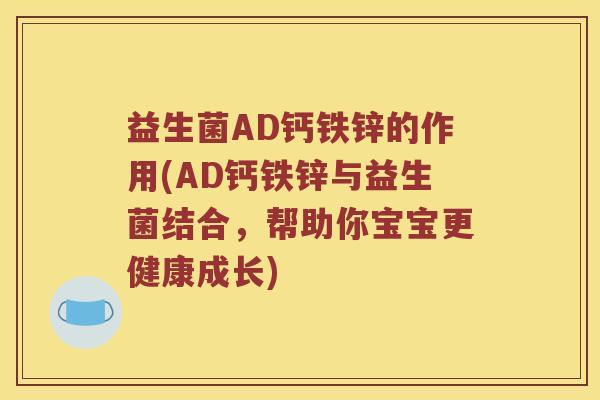 益生菌AD钙铁锌的作用(AD钙铁锌与益生菌结合，帮助你宝宝更健康成长)