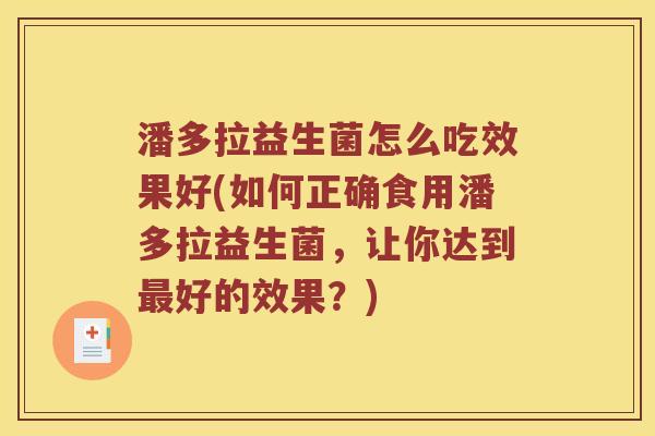 潘多拉益生菌怎么吃效果好(如何正确食用潘多拉益生菌，让你达到最好的效果？)