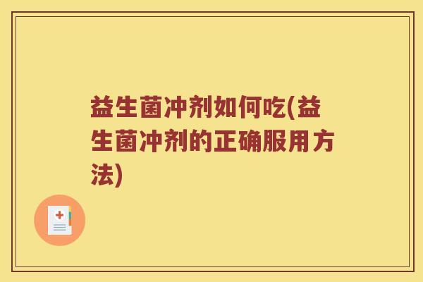 益生菌冲剂如何吃(益生菌冲剂的正确服用方法)