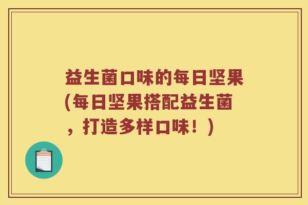 益生菌口味的每日坚果(每日坚果搭配益生菌，打造多样口味！)