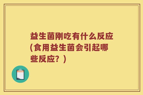 益生菌刚吃有什么反应(食用益生菌会引起哪些反应？)