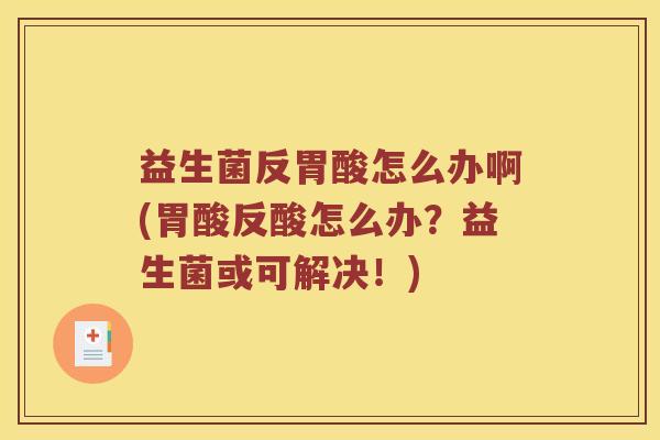 益生菌反胃酸怎么办啊(胃酸反酸怎么办？益生菌或可解决！)
