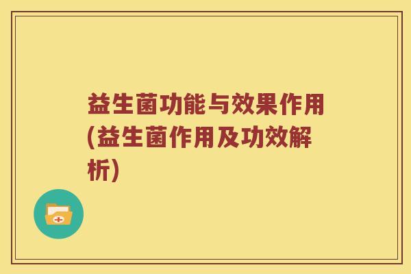 益生菌功能与效果作用(益生菌作用及功效解析)