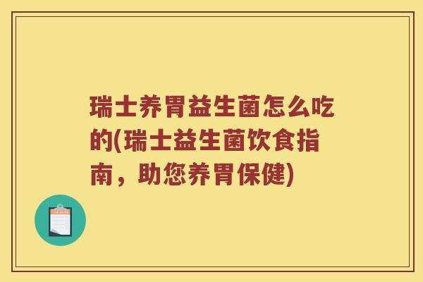 瑞士养胃益生菌怎么吃的(瑞士益生菌饮食指南，助您养胃保健)