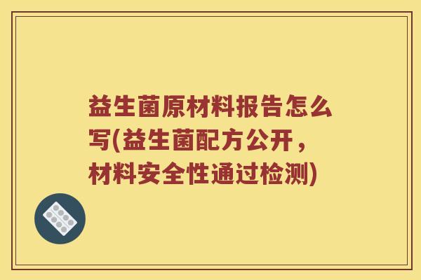 益生菌原材料报告怎么写(益生菌配方公开，材料安全性通过检测)
