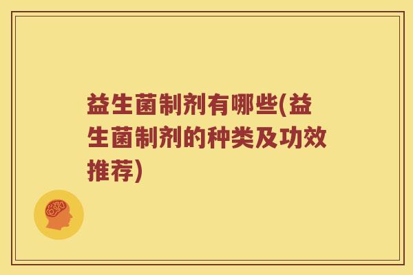 益生菌制剂有哪些(益生菌制剂的种类及功效推荐)