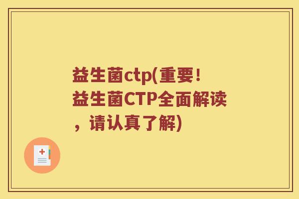 益生菌ctp(重要!益生菌CTP全面解读,请认真了解) 益生菌ctp(重要!益生菌CTP全面解读,请认真了解)