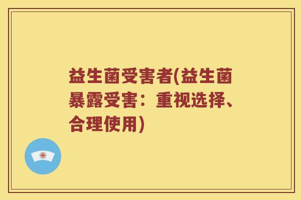 益生菌受害者(益生菌暴露受害：重视选择、合理使用)