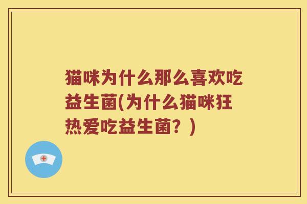 猫咪为什么那么喜欢吃益生菌(为什么猫咪狂热爱吃益生菌？)
