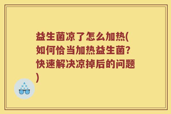 益生菌凉了怎么加热(如何恰当加热益生菌？快速解决凉掉后的问题)