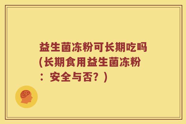 益生菌冻粉可长期吃吗(长期食用益生菌冻粉：安全与否？)
