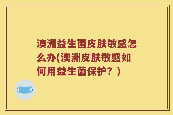 澳洲益生菌敏感怎么办(澳洲敏感如何用益生菌保护？)