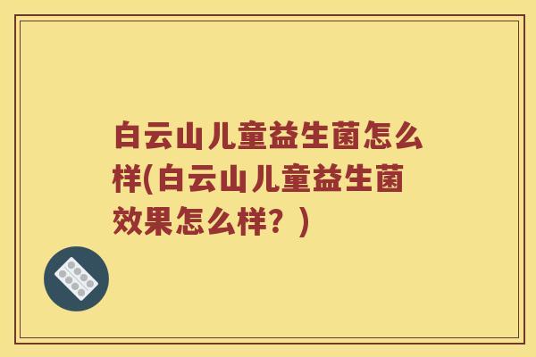 白云山儿童益生菌怎么样(白云山儿童益生菌效果怎么样？)