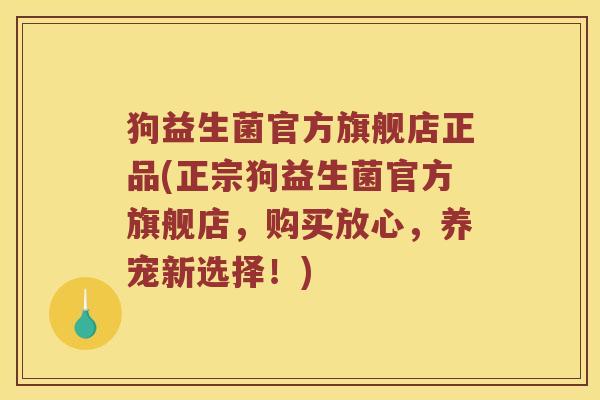 狗益生菌官方旗舰店正品(正宗狗益生菌官方旗舰店，购买放心，养宠新选择！)