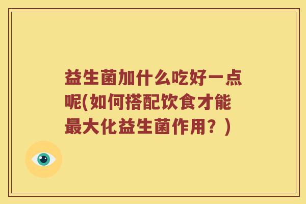 益生菌加什么吃好一点呢(如何搭配饮食才能大化益生菌作用？)