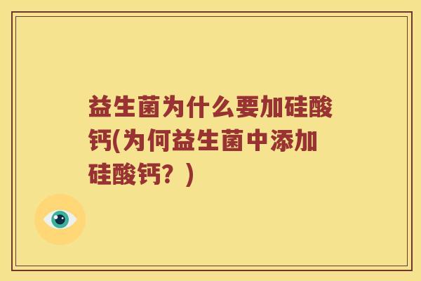 益生菌为什么要加硅酸钙(为何益生菌中添加硅酸钙？)