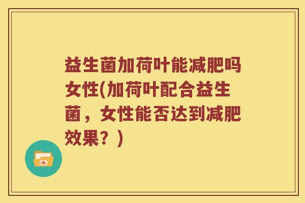 益生菌加荷叶能减肥吗女性(加荷叶配合益生菌，女性能否达到减肥效果？)