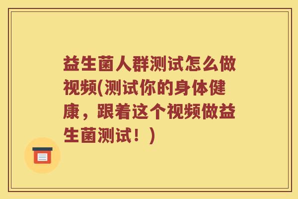 益生菌人群测试怎么做视频(测试你的身体健康,跟着这个视频做益生菌测试!) 益生菌人群测试怎么做视频(测试你的身体健康,跟着这个视频做益生菌测试!)