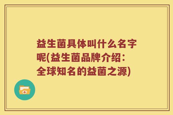 益生菌具体叫什么名字呢(益生菌品牌介绍：全球知名的益菌之源)