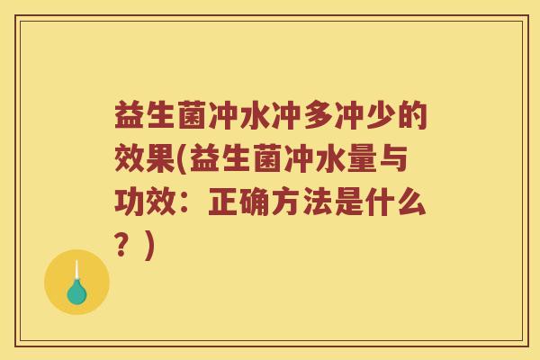 益生菌冲水冲多冲少的效果(益生菌冲水量与功效：正确方法是什么？)