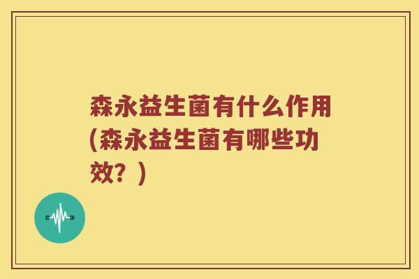 森永益生菌有什么作用(森永益生菌有哪些功效？)