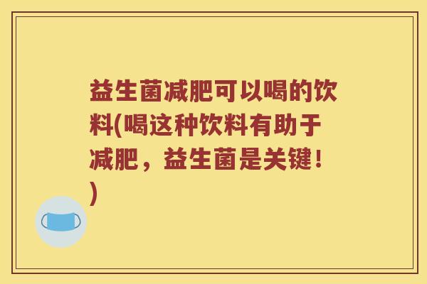 益生菌可以喝的饮料(喝这种饮料有助于,益生菌是关键!) 益生菌可以喝的饮料(喝这种饮料有助于,益生菌是关键!)