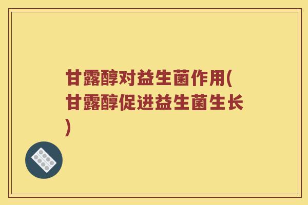 甘露醇对益生菌作用(甘露醇促进益生菌生长)