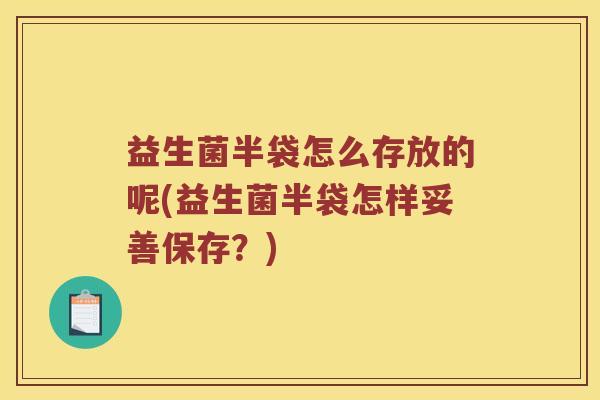 益生菌半袋怎么存放的呢(益生菌半袋怎样妥善保存？)