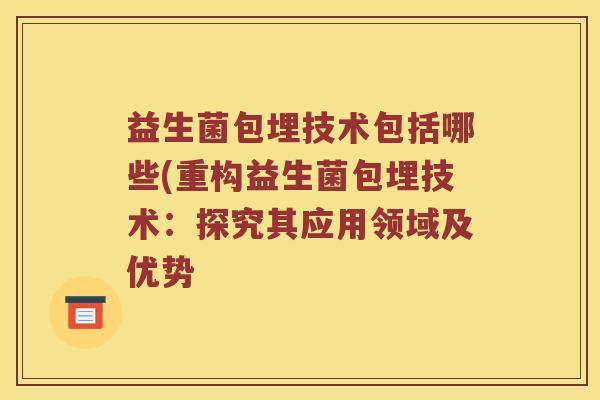 益生菌包埋技术包括哪些(重构益生菌包埋技术：探究其应用领域及优势
