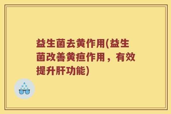 益生菌去黄作用(益生菌改善黄疸作用，有效提升肝功能)