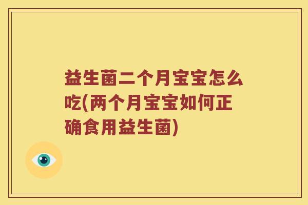 益生菌二个月宝宝怎么吃(两个月宝宝如何正确食用益生菌) 益生菌二个月宝宝怎么吃(两个月宝宝如何正确食用益生菌)