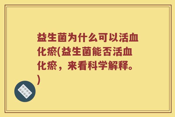 益生菌为什么可以活血化瘀(益生菌能否活血化瘀，来看科学解释。)