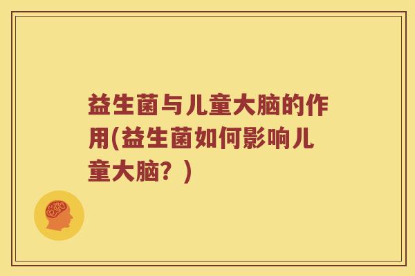 益生菌与儿童大脑的作用(益生菌如何影响儿童大脑？)
