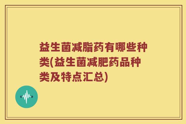 益生菌减脂药有哪些种类(益生菌减肥药品种类及特点汇总)