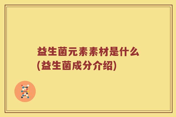 益生菌元素素材是什么(益生菌成分介绍)