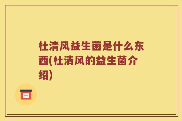 杜清风益生菌是什么东西(杜清风的益生菌介绍) 杜清风益生菌是什么东西(杜清风的益生菌介绍)
