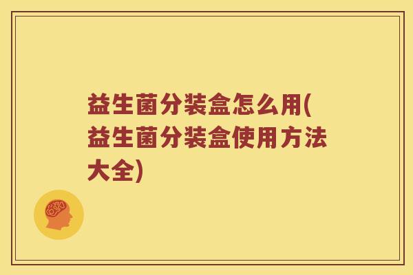 益生菌分装盒怎么用(益生菌分装盒使用方法大全)