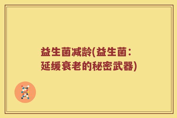 益生菌减龄(益生菌：延缓衰老的秘密武器)