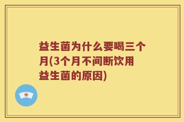 益生菌为什么要喝三个月(3个月不间断饮用益生菌的原因) 益生菌为什么要喝三个月(3个月不间断饮用益生菌的原因)