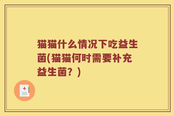 猫猫什么情况下吃益生菌(猫猫何时需要补充益生菌？)