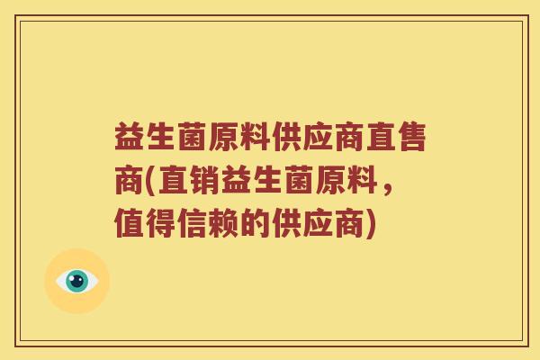 益生菌原料供应商直售商(直销益生菌原料，值得信赖的供应商)