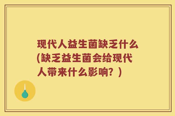 现代人益生菌缺乏什么(缺乏益生菌会给现代人带来什么影响？)