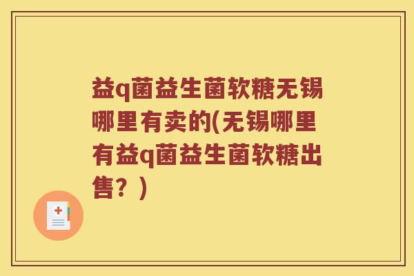 益q菌益生菌软糖无锡哪里有卖的(无锡哪里有益q菌益生菌软糖出售？)
