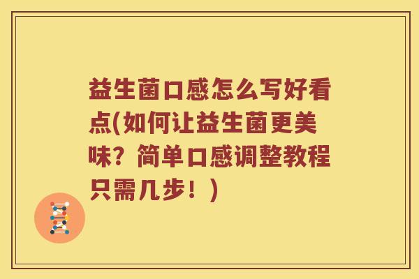 益生菌口感怎么写好看点(如何让益生菌更美味？简单口感调整教程只需几步！)